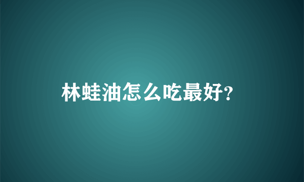 林蛙油怎么吃最好？