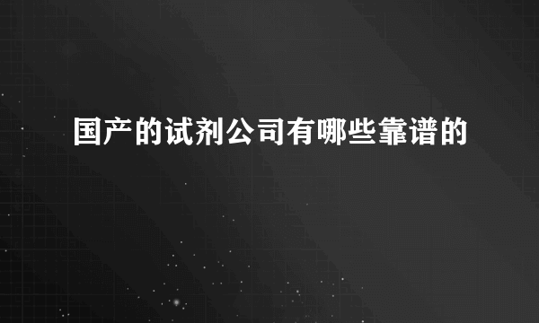 国产的试剂公司有哪些靠谱的