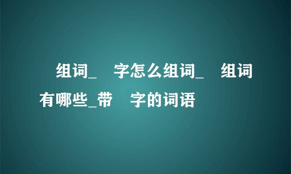 撢组词_撢字怎么组词_撢组词有哪些_带撢字的词语