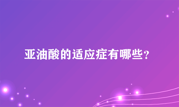 亚油酸的适应症有哪些？