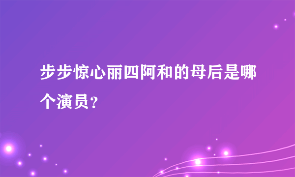 步步惊心丽四阿和的母后是哪个演员？