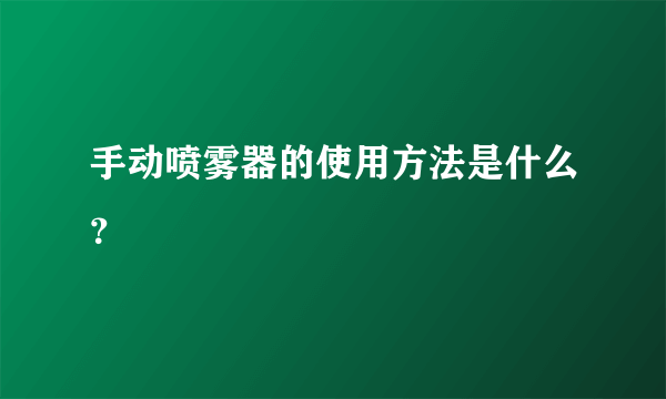 手动喷雾器的使用方法是什么？