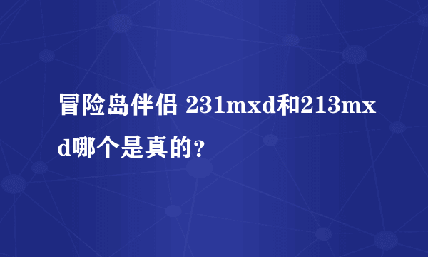 冒险岛伴侣 231mxd和213mxd哪个是真的？