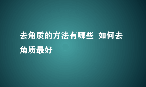 去角质的方法有哪些_如何去角质最好