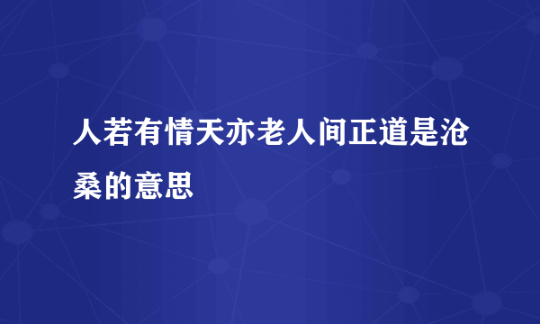 人若有情天亦老人间正道是沧桑的意思