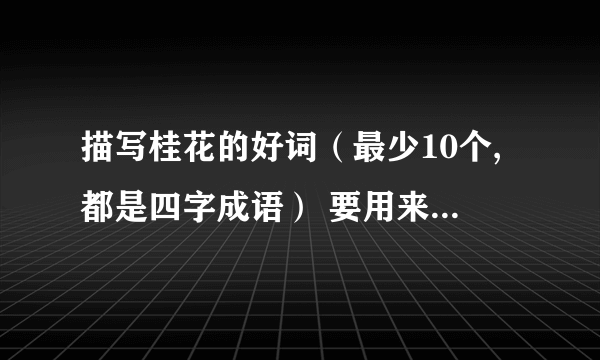 描写桂花的好词（最少10个,都是四字成语） 要用来摘抄的……