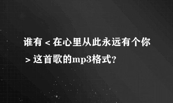 谁有＜在心里从此永远有个你＞这首歌的mp3格式？