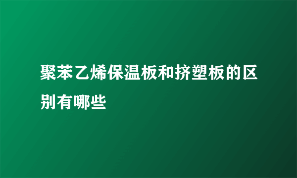 聚苯乙烯保温板和挤塑板的区别有哪些