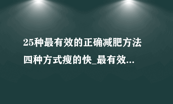 25种最有效的正确减肥方法 四种方式瘦的快_最有效的正确减肥方法有哪些