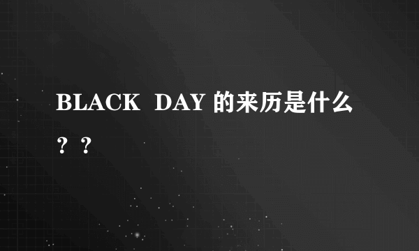 BLACK  DAY 的来历是什么？？