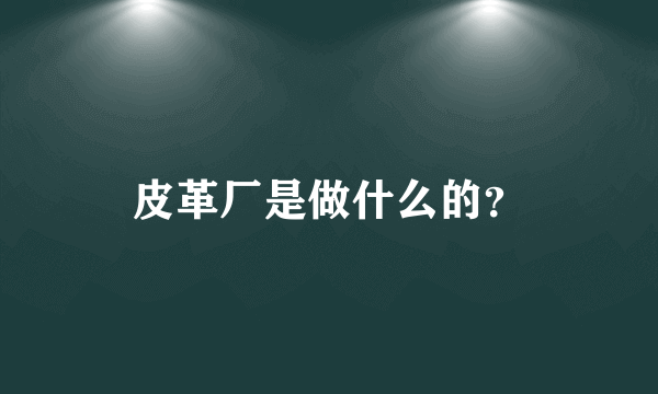 皮革厂是做什么的？