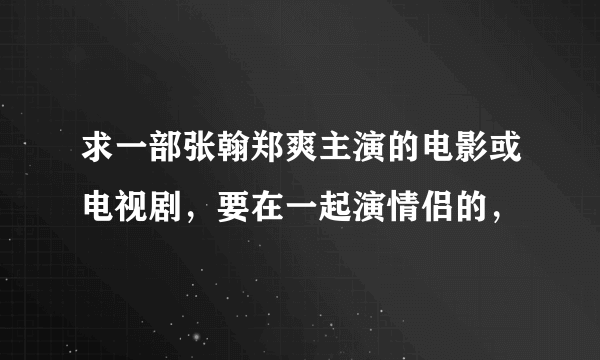 求一部张翰郑爽主演的电影或电视剧，要在一起演情侣的，