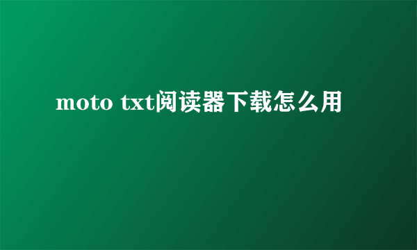 moto txt阅读器下载怎么用