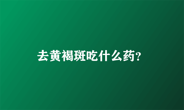 去黄褐斑吃什么药？