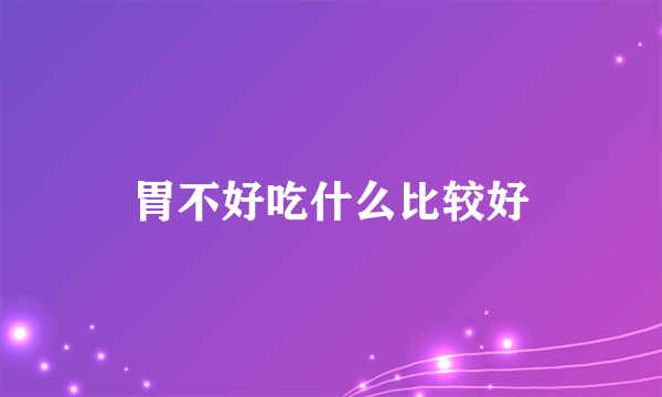 胃不好吃什么比较好