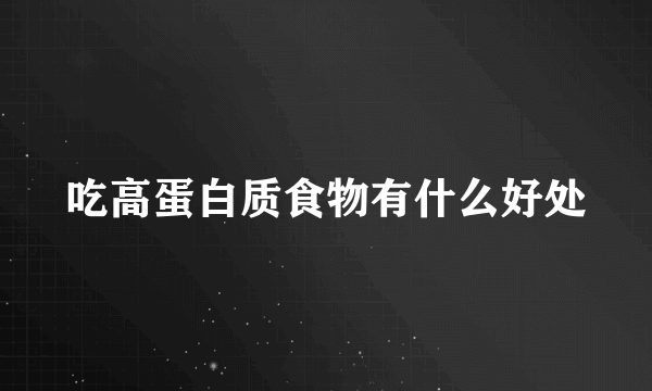 吃高蛋白质食物有什么好处