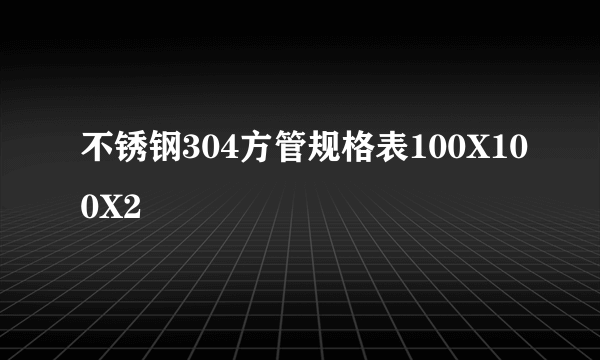 不锈钢304方管规格表100X100X2