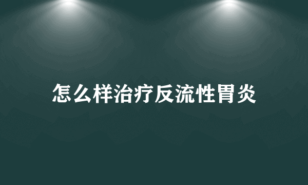 怎么样治疗反流性胃炎