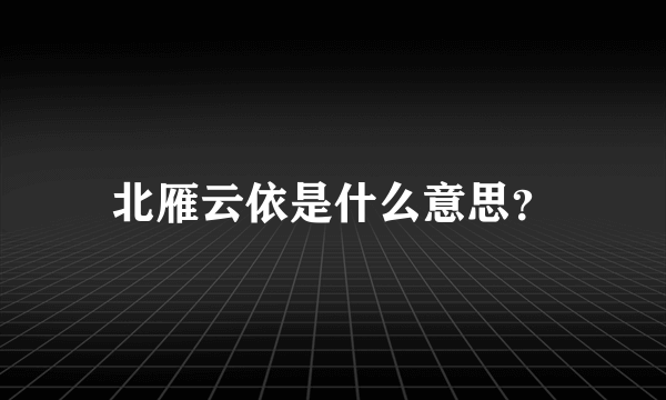 北雁云依是什么意思？