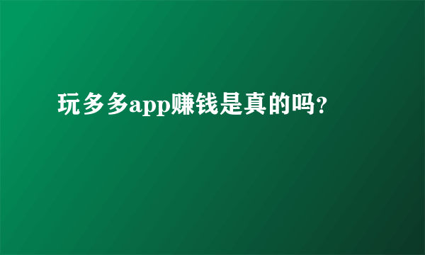 玩多多app赚钱是真的吗？