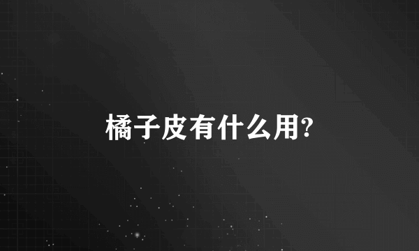 橘子皮有什么用?