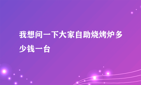 我想问一下大家自助烧烤炉多少钱一台