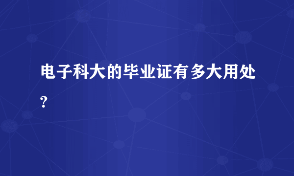 电子科大的毕业证有多大用处？