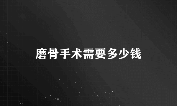 磨骨手术需要多少钱