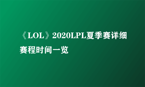 《LOL》2020LPL夏季赛详细赛程时间一览