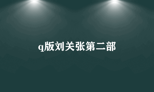 q版刘关张第二部