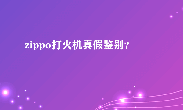 zippo打火机真假鉴别？