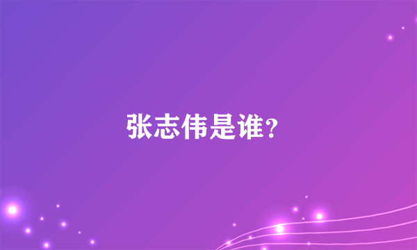 张志伟是谁？