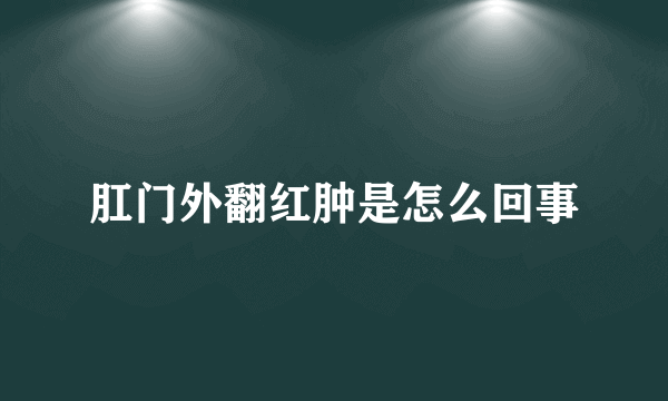 肛门外翻红肿是怎么回事