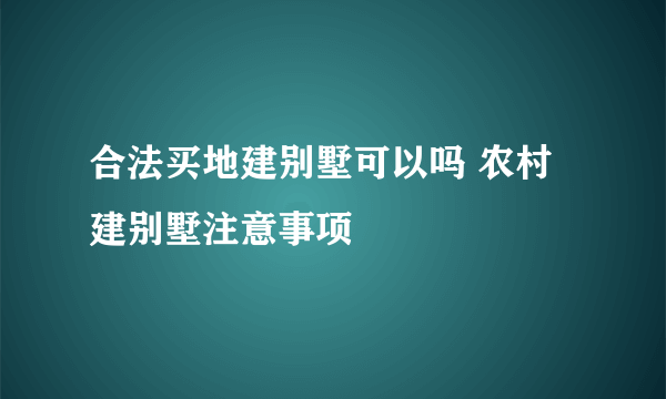 合法买地建别墅可以吗 农村建别墅注意事项