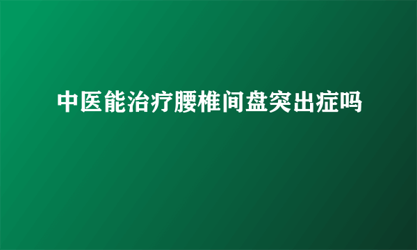 中医能治疗腰椎间盘突出症吗