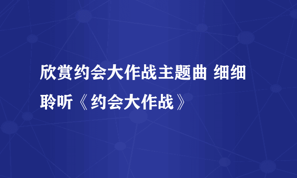 欣赏约会大作战主题曲 细细聆听《约会大作战》