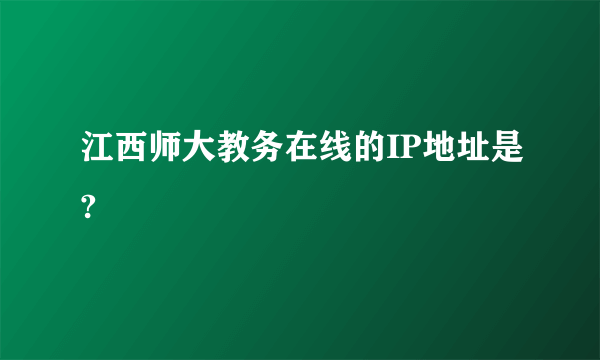 江西师大教务在线的IP地址是?