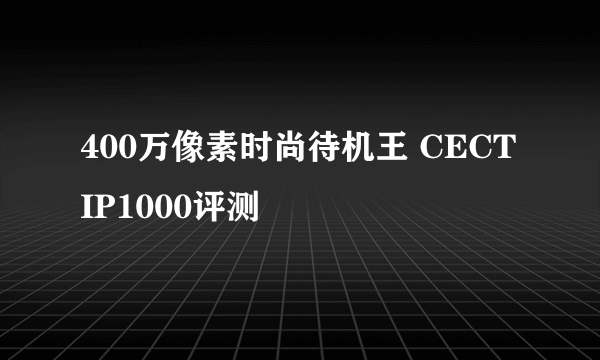 400万像素时尚待机王 CECT IP1000评测