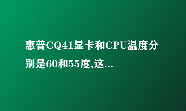 惠普CQ41显卡和CPU温度分别是60和55度,这样的温度高不高,有什么方法处理。已经用了散热器了。