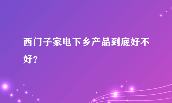 西门子家电下乡产品到底好不好？