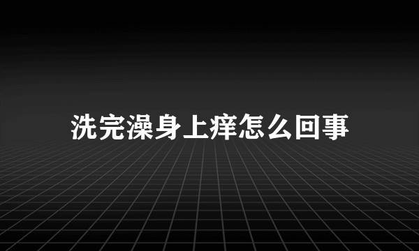 洗完澡身上痒怎么回事