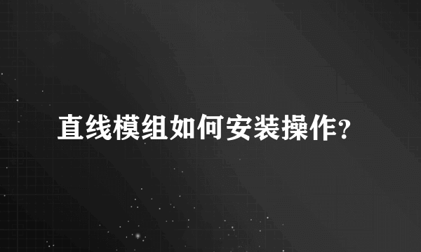 直线模组如何安装操作？