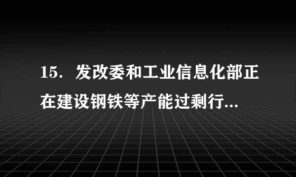 15．发改委和工业信息化部正在建设钢铁等产能过剩行业的项目信息库和信息预警机制，此机制将通过及时发布信息，引导企业调整投资方向和重点。这主要体现了政府经济职能中的A．宏观调控职能   B.市场监管职能  C. 组织文化建设职能  D.加强社会建设职能