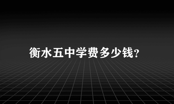 衡水五中学费多少钱？