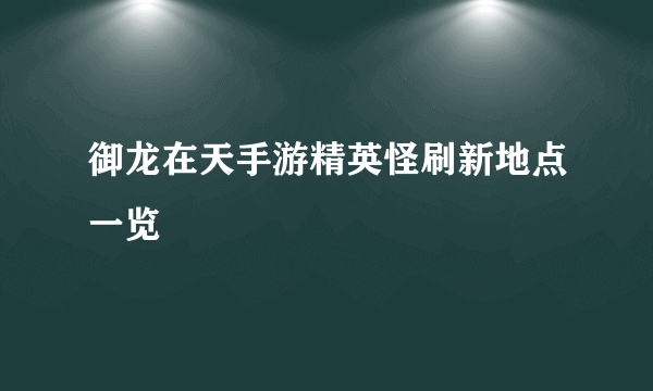 御龙在天手游精英怪刷新地点一览