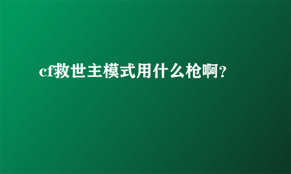 cf救世主模式用什么枪啊？