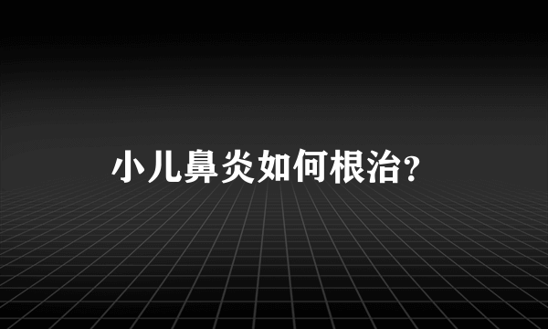 小儿鼻炎如何根治？