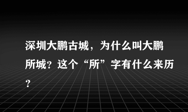 深圳大鹏古城，为什么叫大鹏所城？这个“所”字有什么来历？