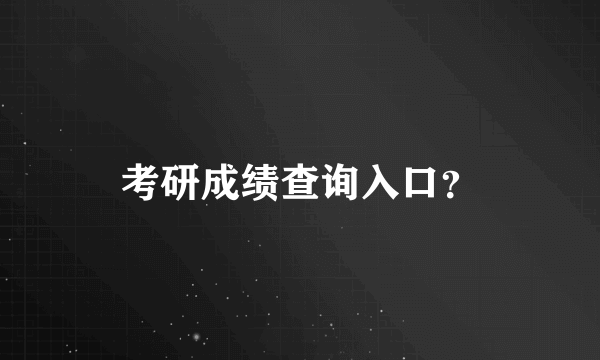 考研成绩查询入口？