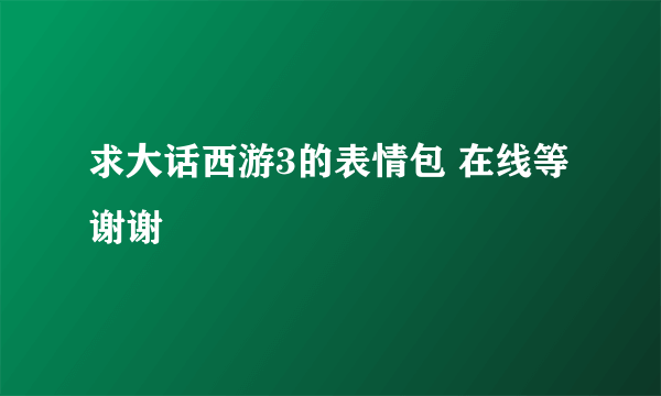 求大话西游3的表情包 在线等 谢谢